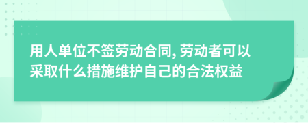 用人單位不簽勞動(dòng)合同, 勞動(dòng)者可以采取什么措施維護(hù)自己的合法權(quán)益