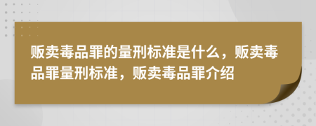 販賣毒品罪的量刑標準是什么，販賣毒品罪量刑標準，販賣毒品罪介紹