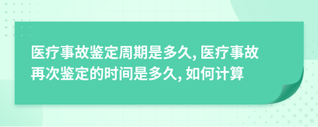 醫(yī)療事故鑒定周期是多久, 醫(yī)療事故再次鑒定的時間是多久, 如何計算