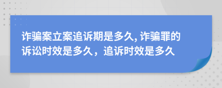 詐騙案立案追訴期是多久, 詐騙罪的訴訟時(shí)效是多久，追訴時(shí)效是多久