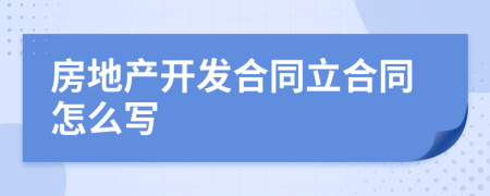 房地產(chǎn)開(kāi)發(fā)合同立合同怎么寫