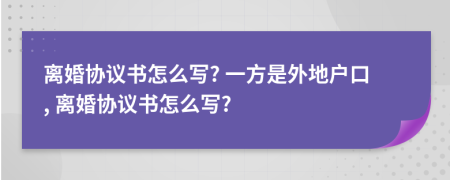 離婚協(xié)議書怎么寫? 一方是外地戶口, 離婚協(xié)議書怎么寫?