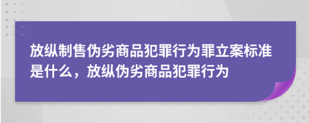 放縱制售偽劣商品犯罪行為罪立案標(biāo)準(zhǔn)是什么，放縱偽劣商品犯罪行為