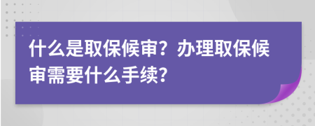 什么是取保候?qū)?？辦理取保候?qū)徯枰裁词掷m(xù)？