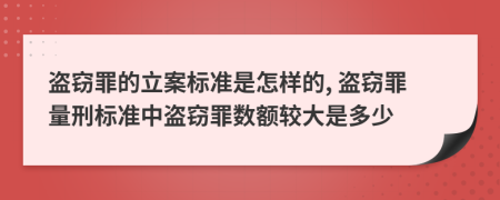 盜竊罪的立案標準是怎樣的, 盜竊罪量刑標準中盜竊罪數額較大是多少