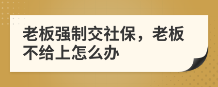 老板強制交社保，老板不給上怎么辦