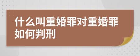 什么叫重婚罪對重婚罪如何判刑