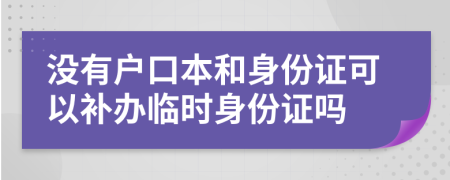 沒有戶口本和身份證可以補(bǔ)辦臨時(shí)身份證嗎