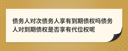 債務(wù)人對次債務(wù)人享有到期債權(quán)嗎債務(wù)人對到期債權(quán)是否享有代位權(quán)呢