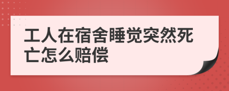 工人在宿舍睡覺突然死亡怎么賠償