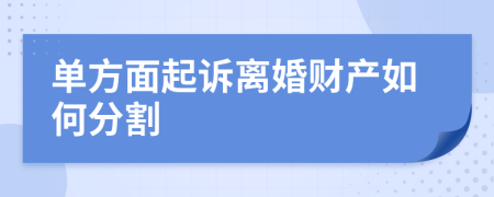 單方面起訴離婚財產如何分割