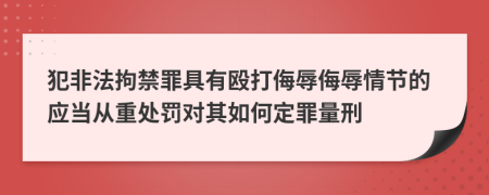 犯非法拘禁罪具有毆打侮辱侮辱情節(jié)的應(yīng)當(dāng)從重處罰對(duì)其如何定罪量刑