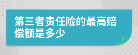 第三者責(zé)任險(xiǎn)的最高賠償額是多少