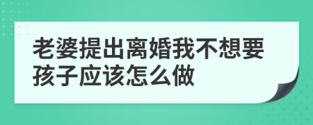 老婆提出離婚我不想要孩子應(yīng)該怎么做