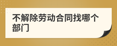 不解除勞動(dòng)合同找哪個(gè)部門(mén)