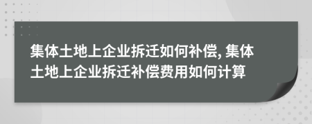 集體土地上企業(yè)拆遷如何補(bǔ)償, 集體土地上企業(yè)拆遷補(bǔ)償費(fèi)用如何計(jì)算