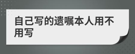 自己寫(xiě)的遺囑本人用不用寫(xiě)
