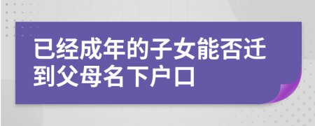 已經成年的子女能否遷到父母名下戶口