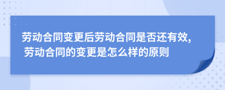 勞動(dòng)合同變更后勞動(dòng)合同是否還有效, 勞動(dòng)合同的變更是怎么樣的原則
