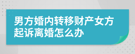 男方婚內(nèi)轉(zhuǎn)移財產(chǎn)女方起訴離婚怎么辦