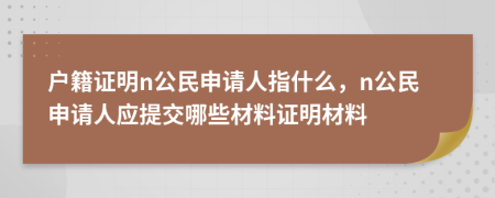 戶籍證明n公民申請人指什么，n公民申請人應(yīng)提交哪些材料證明材料