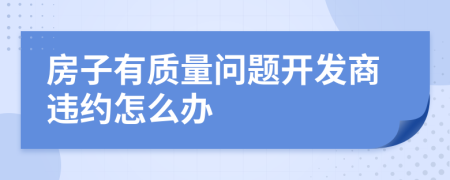 房子有質(zhì)量問題開發(fā)商違約怎么辦