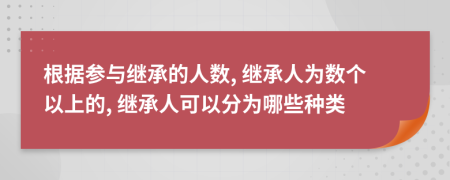 根據參與繼承的人數, 繼承人為數個以上的, 繼承人可以分為哪些種類