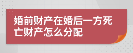 婚前財(cái)產(chǎn)在婚后一方死亡財(cái)產(chǎn)怎么分配
