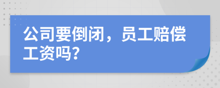 公司要倒閉，員工賠償工資嗎？