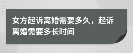 女方起诉离婚需要多久，起诉离婚需要多长时间