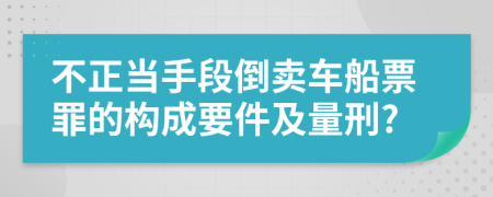 不正當(dāng)手段倒賣(mài)車(chē)船票罪的構(gòu)成要件及量刑?
