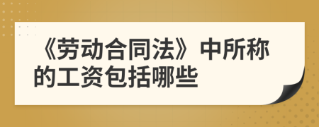 《勞動合同法》中所稱的工資包括哪些