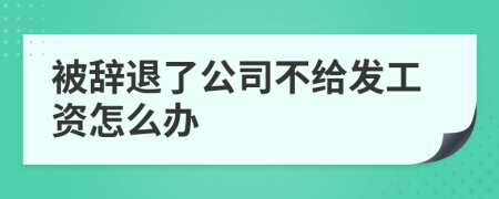 被辭退了公司不給發(fā)工資怎么辦