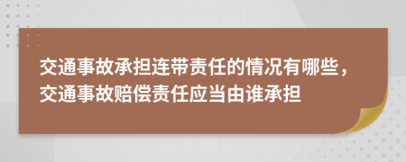 交通事故承擔(dān)連帶責(zé)任的情況有哪些，交通事故賠償責(zé)任應(yīng)當(dāng)由誰(shuí)承擔(dān)