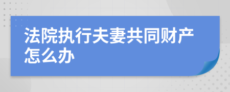 法院執(zhí)行夫妻共同財(cái)產(chǎn)怎么辦