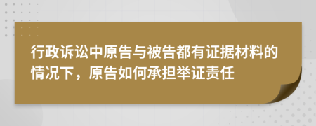 行政訴訟中原告與被告都有證據(jù)材料的情況下，原告如何承擔(dān)舉證責(zé)任