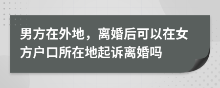 男方在外地，離婚后可以在女方戶口所在地起訴離婚嗎