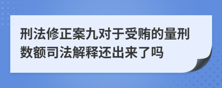 刑法修正案九對于受賄的量刑數(shù)額司法解釋還出來了嗎