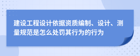 建設(shè)工程設(shè)計(jì)依據(jù)資質(zhì)編制、設(shè)計(jì)、測(cè)量規(guī)范是怎么處罰其行為的行為