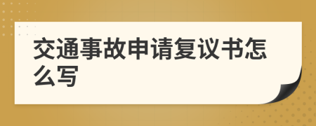 交通事故申請復(fù)議書怎么寫
