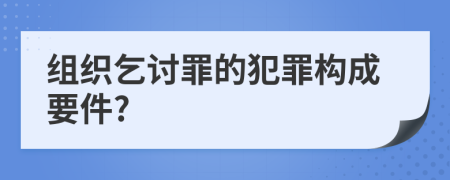 組織乞討罪的犯罪構(gòu)成要件?