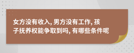 女方?jīng)]有收入, 男方?jīng)]有工作, 孩子撫養(yǎng)權(quán)能爭(zhēng)取到嗎, 有哪些條件呢