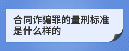 合同詐騙罪的量刑標(biāo)準(zhǔn)是什么樣的