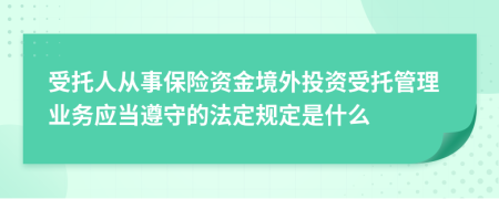 受托人從事保險(xiǎn)資金境外投資受托管理業(yè)務(wù)應(yīng)當(dāng)遵守的法定規(guī)定是什么