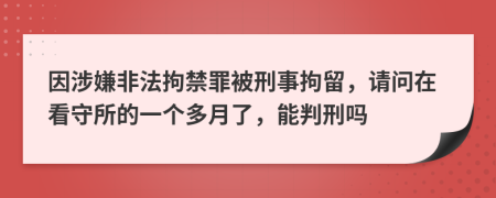 因涉嫌非法拘禁罪被刑事拘留，請(qǐng)問在看守所的一個(gè)多月了，能判刑嗎