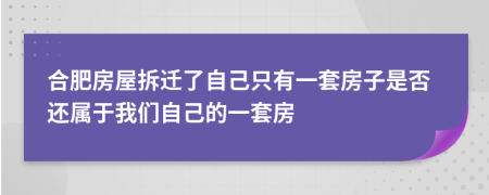 合肥房屋拆遷了自己只有一套房子是否還屬于我們自己的一套房