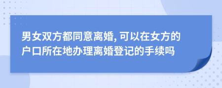 男女雙方都同意離婚, 可以在女方的戶口所在地辦理離婚登記的手續(xù)嗎