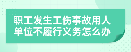 職工發(fā)生工傷事故用人單位不履行義務(wù)怎么辦