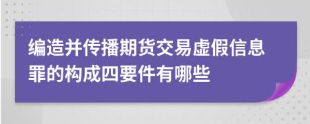 編造并傳播期貨交易虛假信息罪的構(gòu)成四要件有哪些