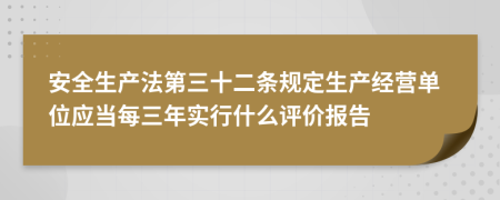 安全生產(chǎn)法第三十二條規(guī)定生產(chǎn)經(jīng)營單位應(yīng)當(dāng)每三年實行什么評價報告